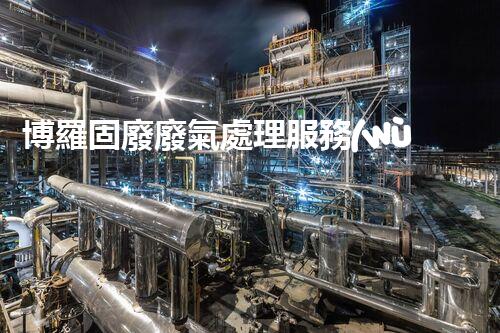 博羅固廢廢氣處理服務(wù)，靠譜又省心？快來了解！